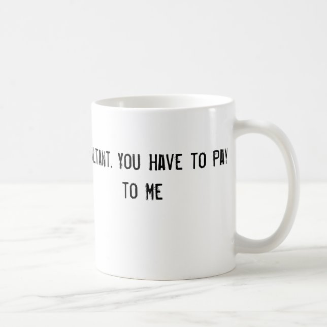 Caneca De Café Eu sou um consultante. Você tem que pagar para (Direita)