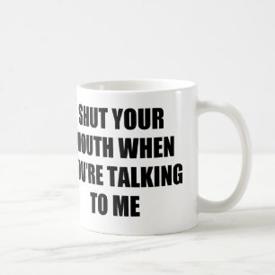 CANECA DE CAFÉ FECHE SUA BOCA QUANDO VOCÊ ME ESTÁ FALANDO