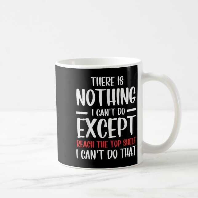 Caneca De Café Funny There Is Nothing I Can't Do Except Reach The (Direita)