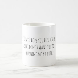 Caneca De Café I'd say I hope you feel better, but I don't want..