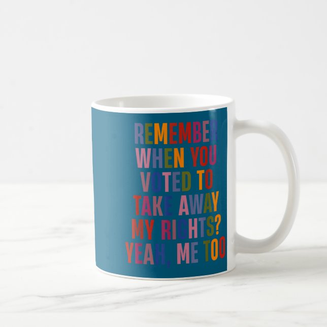 Caneca De Café Remember When You Voted To Take Away My Rights Me  (Direita)