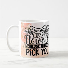 Caneca De Café Se as Mães Fossem Flores Eu Escolheria Você
