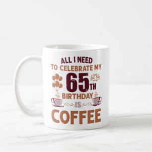 Caneca De Café Tudo O Que Preciso Comemorar O Meu 65º Aniversário