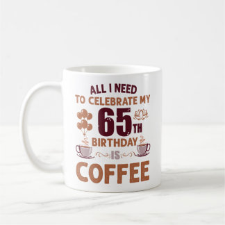 Caneca De Café Tudo O Que Preciso Comemorar O Meu 65º Aniversário