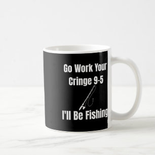 Caneca De Café Vá Trabalhar Seu Cringe 9-5 Eu Estarei Pescando Me