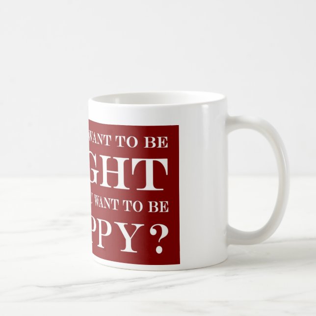 Caneca De Café Você Quer Estar Certo Ou Feliz? 006 (Direita)