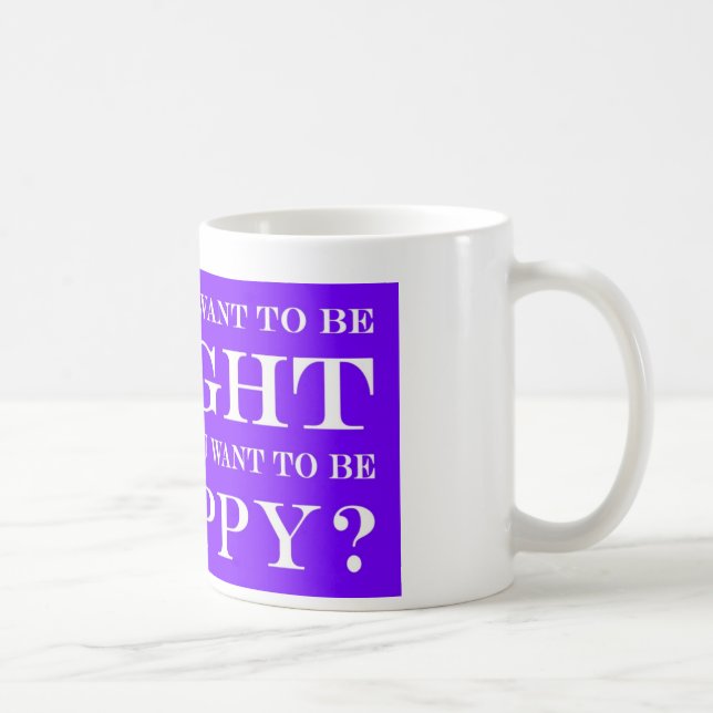 Caneca De Café Você Quer Estar Certo Ou Feliz? 009 (Direita)