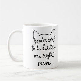 Caneca De Café Você tem que ser Kitten Me Meow Certo.