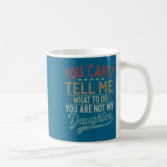 Caneca De Café You Can't Tell Me What To Do You're Not My Daughte (Direita)