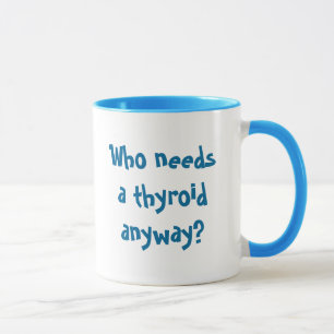 Caneca Quem precisa um tiróide de qualquer maneira? ,