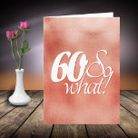 Cartão 60 so What Script Rose Gold Metal 60th Birthday<br><div class="desc">60 so What Script Rose Gold Metal 60th Birthday Card. Funny and inspirational saying 60 so what is in the white script on a metallic rose gold background. Perfect for a person with a sense of humor. You can change the age number and add your message inside or erase it....</div>