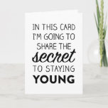 Cartão de aniversário engraçado: O segredo à<br><div class="desc">Neste cartão você descobrirá o segredo à permanência novo. É um segredo velho, tempo-honrado, entregue para baixo das gerações muito antes de nós. Alguns pensam que este segredo é a "fonte de juventude perdida, " mas nós sabemos melhor. Mantenha este segredo, e compartilhe d somente com os aqueles que podem...</div>