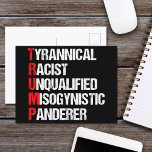 Cartão Postal Humor Político Acrônimo Anti Trump<br><div class="desc">Cartões-postais engraçados com acrônimo Anti Trump que apresentam um poema de palavra descrevendo seu caráter: tirânico, racista, não qualificado, panderer misógino. Resista a este homem traiçoeiro e continue a apoiar os esforços de resistência pelos direitos iguais e decência humana básica na América. Lute pela liberdade em nosso país para todas...</div>