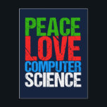 Cartão Postal Peace Love Computer Science<br><div class="desc">Camiseta legal de ciência da computação para um cientista que trabalha com sistemas computacionais e programação. Um belo presente para um programador escrito em texto verde,  vermelho,  azul e branco grunge.</div>