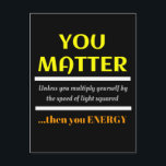 Cartão Postal Você Importa A Diversão Do Science Pun<br><div class="desc">Você Importa. A menos que você se multiplique pela velocidade da luz ao quadrado,  então você energia. Este é um presente perfeito para uma piada de ciência engraçada excelente para um professor de ciência ou uma piada pai,  trocadilho de pai ou simplesmente humor divertido.</div>