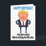 Cartão Trump Funny Birthday<br><div class="desc">Engraçado Trump Birthday Presente "Feliz Aniversário,  e não se preocupe que o México pagará pelo bolo." Presente Engraçado Para Os Aniversários.</div>