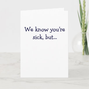 Cartão We know you're sick, but...