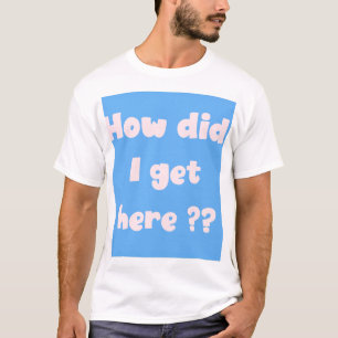 Como Cheguei Aqui ? camiseta
