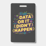 Crachá Data Science Design - Dados ou isso não aconteceu<br><div class="desc">Design de cores e modernas para os entusiastas da ciência de dados e da análise de dados. Perfeito para analistas de dados, estatísticos, desenvolvedores e qualquer pessoa trabalhando com dados diariamente. Para todos os cientistas e analistas de dados que sabem disso sem dados, não há verdade! Design vibrante para mostrar...</div>
