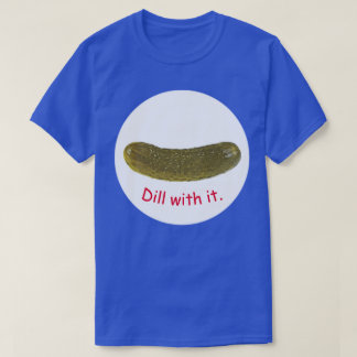 "Dill with it" picles T-Shirt