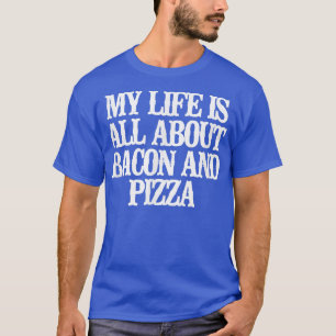 Engraçado Minha Vida É Sobre Bacon E Pizza T-Shirt
