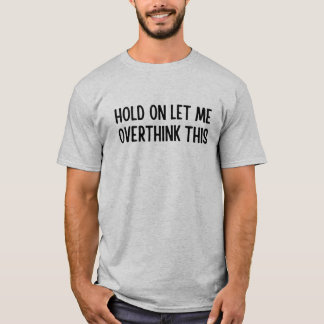 Espere, deixe-me pensar demais nessa camiseta
