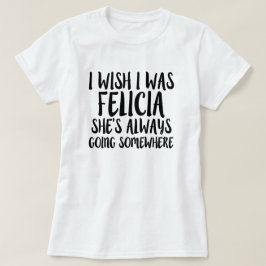 Eu desejo que eu era camisa engraçada de Felicia
