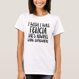 Eu desejo que eu era camisa engraçada de Felicia