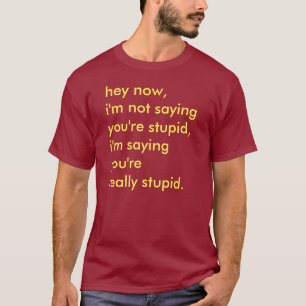 Eu não estou dizendo que você é t-shirt estúpi