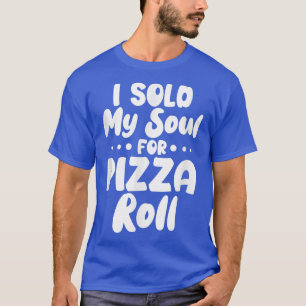 Eu Vendi Minha Alma Para Pizza Rolls T-Shirt