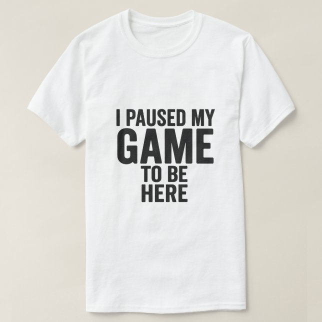 I Paused My Game to Be Here – Funny Gamer T-Shirt  (Frente do Design)