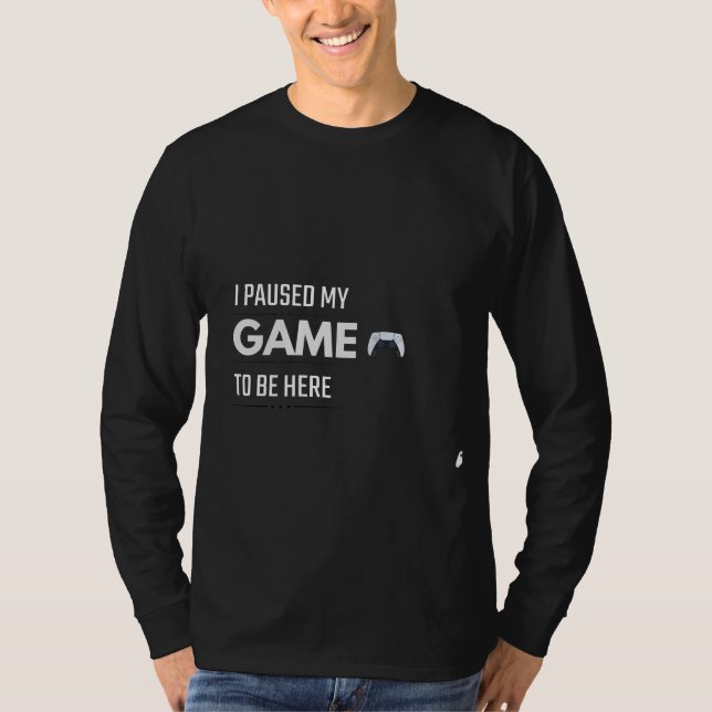 I Paused My Game To Be Here T-Shirt | Funny Gamer  (Frente)