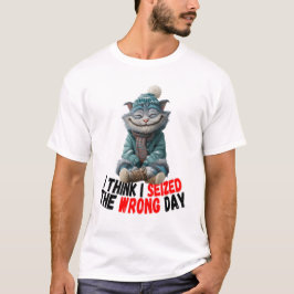I Think I Seized The Wrong Day | Cute T-Shirt