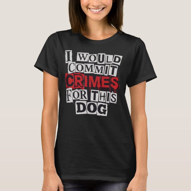 I Would Commit Crimes for This Dog Lover T-Shirt (Frente)