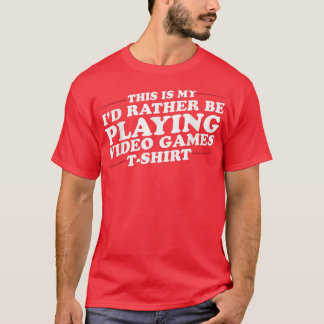I'd Rather Be Playing Video Games Funny T-Shirt