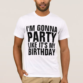 I'M GONNA PARTY LIKE IT'S MY BIRTHDAY T-shirts