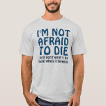 I'M NOT AFRAID TO DIE FUNNY QUOTE T-Shirt<br><div class="desc">I'm not afraid to die. I just don't want to be there when it happens. Funny saying and humorous quote,  and witty quip. Make a funny statement with this silly one liner quote. Fun saying with a little brainy thought. Text in dark blue and fully customizable.</div>