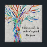 Íman Árvore De Amigos Da Vida<br><div class="desc">Este ímã decorativo apresenta uma árvore de mosaico em cores do arco-íris e as palavras,  "Onde eu estaria sem um amigo como você?" Porque nós criamos a nossa trabalho de arte,  você não encontrará esta imagem exata de outros designers. Mosaico original © Michele Davies.</div>