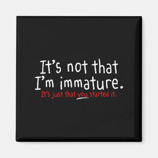 Íman It's Not That I'm Immature Funny Humor Sarcasm Say