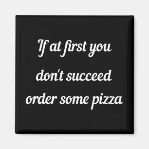 Íman Se no começo você não conseguir, peça pizza.