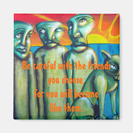 Íman "Tenha cuidado com os amigos que você faz..."