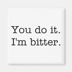 Íman Você faz isso. Sou amarga.