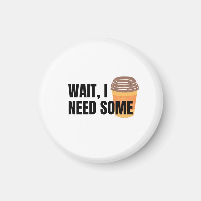 Íman Wait, I Need Coffee – Funny Coffee Cup Quote Desig (Frente)