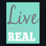 Live For What Is Real Typografia Poster<br><div class="desc">Este produto moderno dos Designs Redtop faz um presente de excelente ou é o tratamento perfeito para si mesmo. Nossos produtos são certamente admirados por qualquer um com senso de estilo.</div>