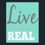 Live For What Is Real Typografia Poster<br><div class="desc">Este produto moderno dos Designs Redtop faz um presente de excelente ou é o tratamento perfeito para si mesmo. Nossos produtos são certamente admirados por qualquer um com senso de estilo.</div>