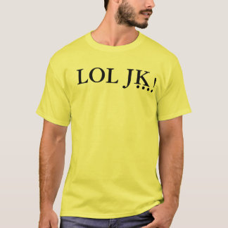 LOL JK…! T-shirt