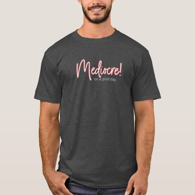 Mediocre! is good enough for me t-shirt (Frente)