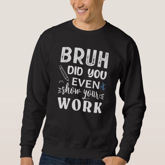 Moletom Bruh Did You Even Show Your Work  Math Teacher (Frente)