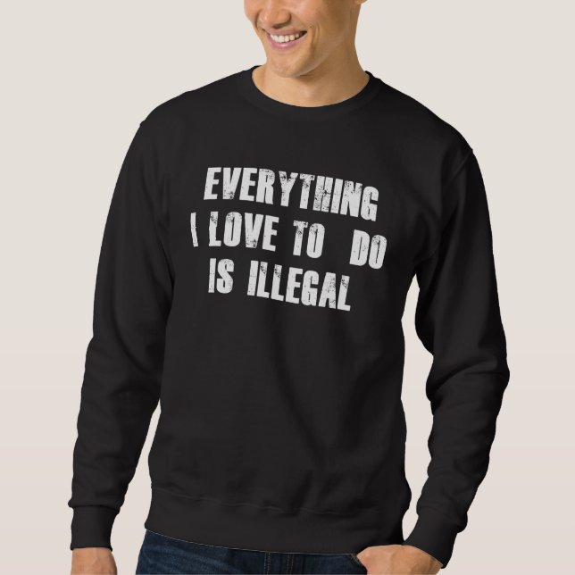 Moletom Everything I Love To Do Is Illegal (Frente)