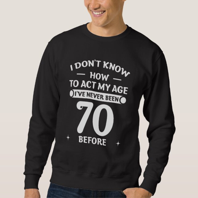 Moletom Não Sei Como Agir Da Minha Idade Nunca Fiz 70 Anos (Frente)